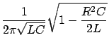 $\displaystyle \frac{1}{2 \pi \sqrt{L C}} \sqrt{1-\frac{R^2 C}{2L}}$
