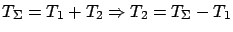 $ T_{\Sigma} = T_1 + T_2 \Rightarrow T_2 = T_{\Sigma} - T_1$